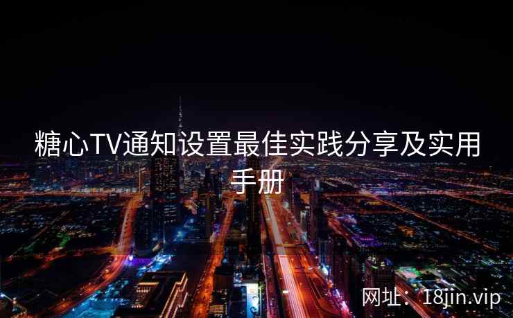 糖心TV通知设置最佳实践分享及实用手册