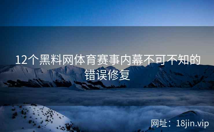 12个黑料网体育赛事内幕不可不知的错误修复