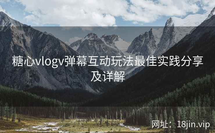 糖心vlogv弹幕互动玩法最佳实践分享及详解
