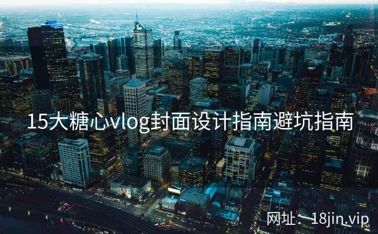 15大糖心vlog封面设计指南避坑指南