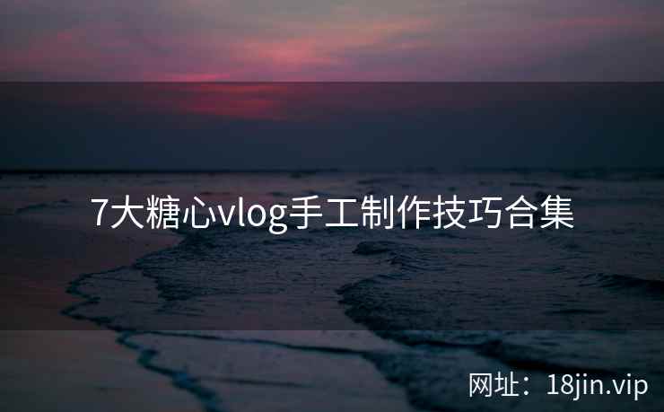 7大糖心vlog手工制作技巧合集