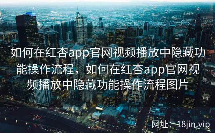 如何在红杏app官网视频播放中隐藏功能操作流程，如何在红杏app官网视频播放中隐藏功能操作流程图片
